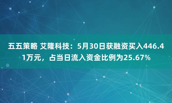 五五策略 艾隆科技：5月30日获融资买入446.41万元，占当日流入资金比例为25.67%