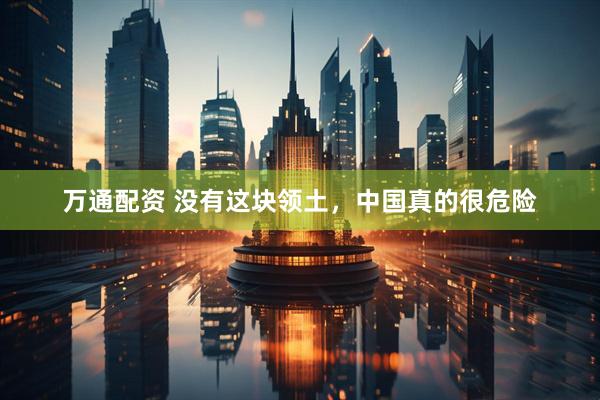 万通配资 没有这块领土，中国真的很危险