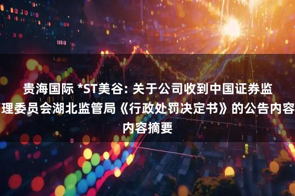 贵海国际 *ST美谷: 关于公司收到中国证券监督管理委员会湖北监管局《行政处罚决定书》的公告内容摘要