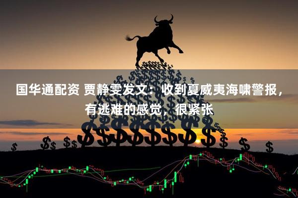 国华通配资 贾静雯发文:收到夏威夷海啸警报,有逃难的感觉,很紧张