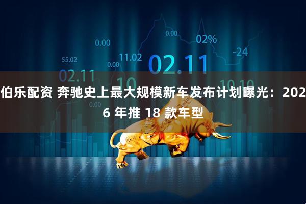 伯乐配资 奔驰史上最大规模新车发布计划曝光：2026 年推 18 款车型