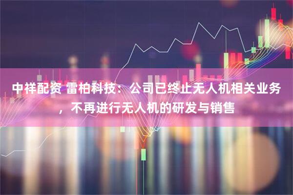 中祥配资 雷柏科技：公司已终止无人机相关业务，不再进行无人机的研发与销售