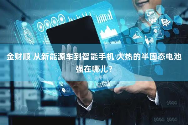 金财顺 从新能源车到智能手机 大热的半固态电池强在哪儿？