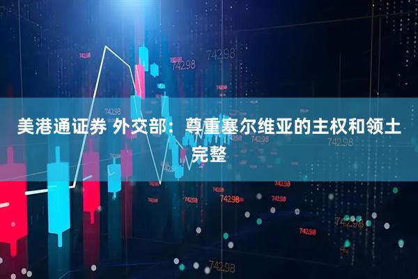 美港通证券 外交部：尊重塞尔维亚的主权和领土完整