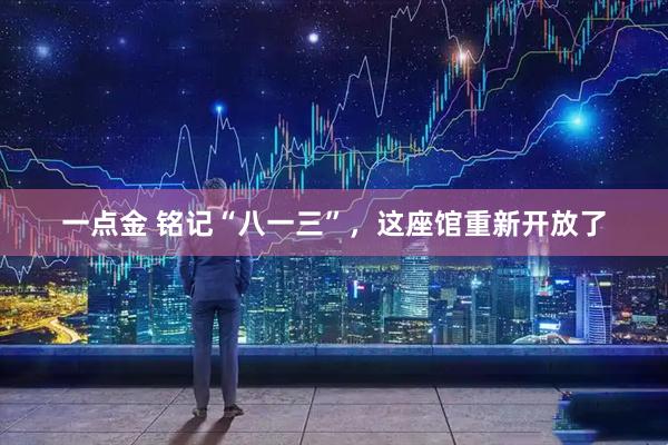 一点金 铭记“八一三”，这座馆重新开放了