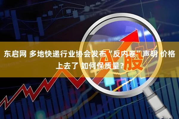 东启网 多地快递行业协会发布“反内卷”声明 价格上去了 如何保质量？