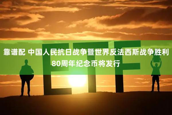 靠谱配 中国人民抗日战争暨世界反法西斯战争胜利80周年纪念币将发行