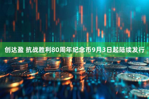 创达盈 抗战胜利80周年纪念币9月3日起陆续发行