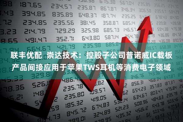 联丰优配  崇达技术：控股子公司普诺威IC载板产品间接应用于苹果TWS耳机等消费电子领域