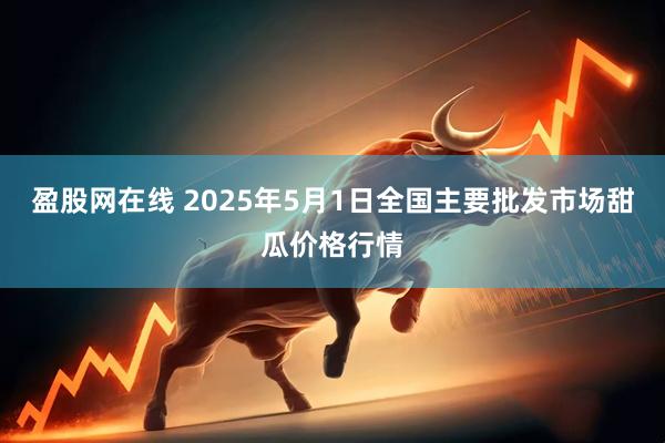 盈股网在线 2025年5月1日全国主要批发市场甜瓜价格行情