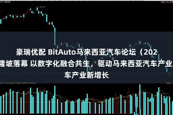 豪瑞优配 BitAuto马来西亚汽车论坛(2026)吉隆坡落幕 以数字化融合共生,驱动马来西亚汽车产业新增长